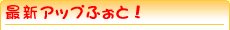 最新のアップふぉと!